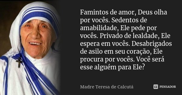 Famintos de amor, Deus olha por vocês.... Madre Teresa de Calcutá - Pensador