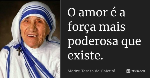 O amor é a força mais poderosa que existe.... Frase de Madre Teresa de Calcutá.