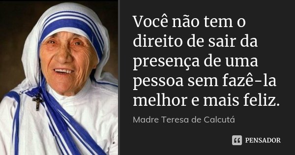 Você Não Tem O Direito De Sair Da Madre Teresa De Calcutá
