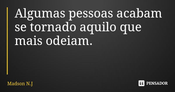 Algumas pessoas acabam se tornado aquilo que mais odeiam.... Frase de Madson N.J.