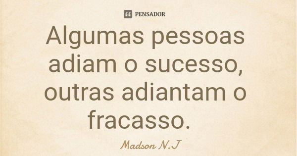 Algumas pessoas adiam o sucesso, outras adiantam o fracasso.... Frase de Madson N.J.