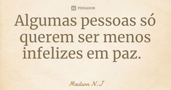 Algumas pessoas só querem ser menos infelizes em paz.... Frase de Madson N.J.