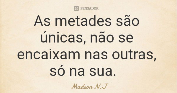 As metades são únicas, não se encaixam nas outras, só na sua.... Frase de Madson N.J.