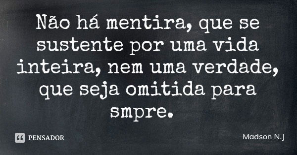 Não há mentira, que se sustente por uma vida inteira, nem uma verdade, que seja omitida para smpre.... Frase de Madson N.J.