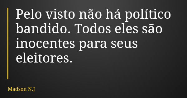Pelo visto não há político bandido. Todos eles são inocentes para seus eleitores.... Frase de Madson N.J.