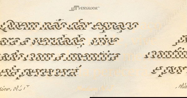 Quem não dar espaço para a verdade, vive confinado com a mentira e por ela perecerá.... Frase de Madson N.J.