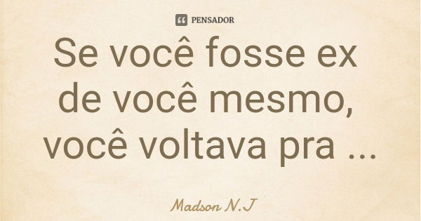 Se você fosse ex de você mesmo, você voltava pra você?... Frase de Madson N.J.