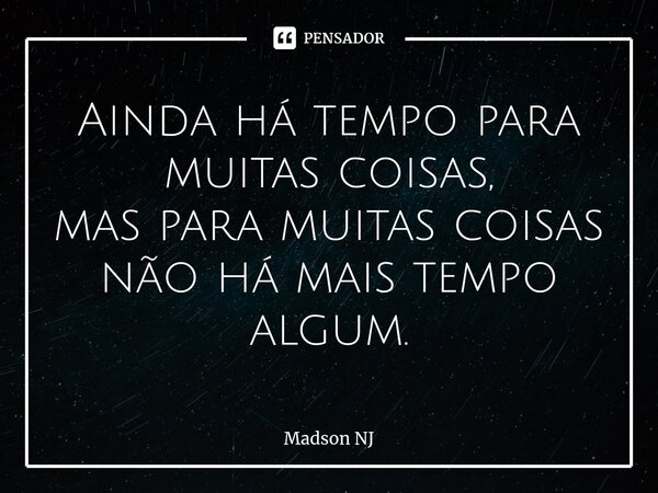 ⁠⁠Ainda há tempo para muitas coisas, mas para muitas coisas não há mais tempo algum.... Frase de Madson NJ.