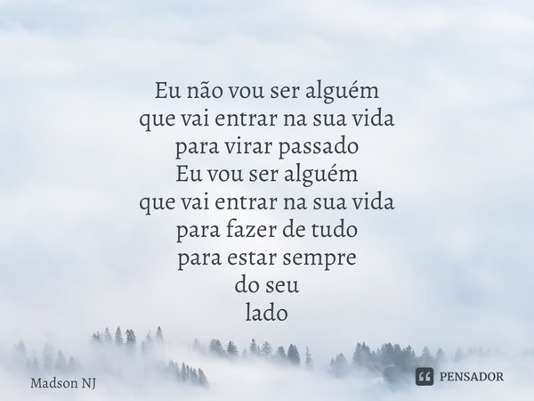 ⁠Eu não vou ser alguém que vai entrar na sua vida para virar passado Eu vou ser alguém que vai entrar na sua vida para fazer de tudo para estar sempre do seu la... Frase de Madson NJ.