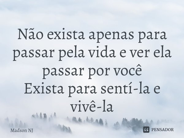 ⁠Não exista apenas para passar pela vida e ver ela passar por você
Exista para sentí-la e vivê-la... Frase de Madson NJ.