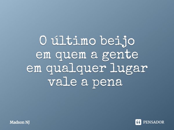 O último beijo
em quem a gente
em qualquer lugar
vale a pena ⁠... Frase de Madson NJ.
