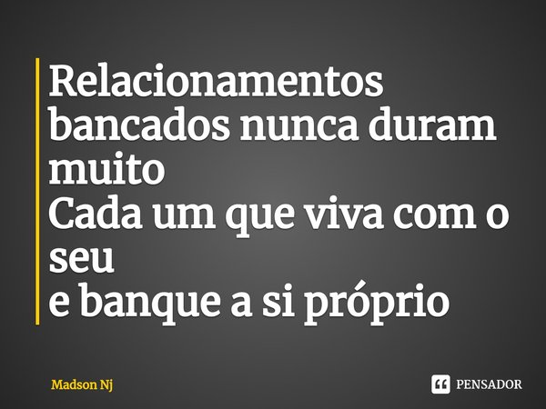 ⁠Relacionamentos bancados nunca duram muito
Cada um que viva com o seu
e banque a si próprio... Frase de Madson NJ.