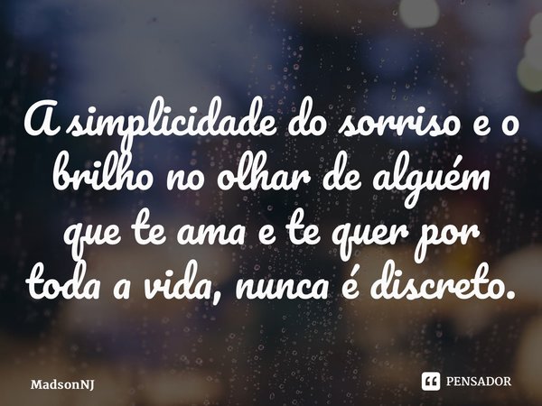⁠A simplicidade do sorriso e o brilho no olhar de alguém que te ama e te quer por toda a vida, nunca é discreto.... Frase de MadsonNJ.