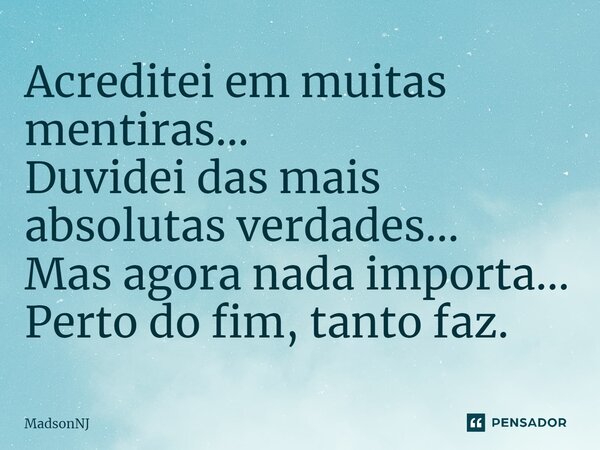 ⁠Acreditei em muitas mentiras… Duvidei das mais absolutas verdades… Mas agora nada importa… Perto do fim, tanto faz.... Frase de MadsonNJ.