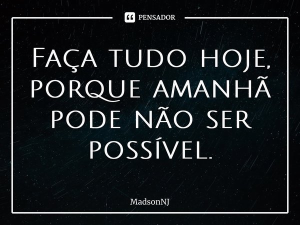 ⁠Faça tudo hoje, porque amanhã pode não ser possível.... Frase de MadsonNJ.