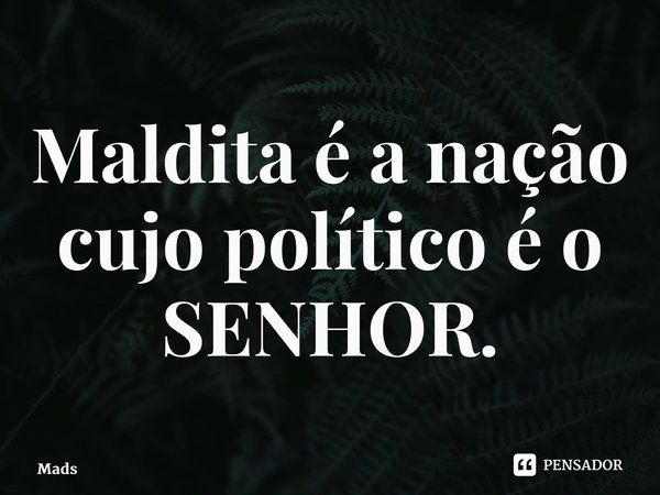 ⁠Maldita é a nação cujo político é o SENHOR.... Frase de MadsonNJ.