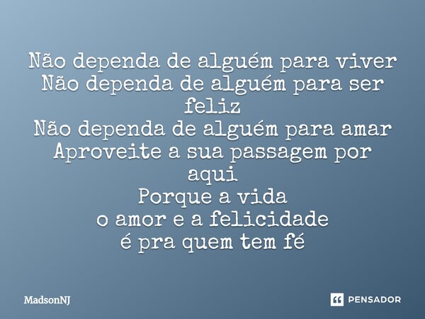 ⁠Não dependa de alguém para viver Não dependa de alguém para ser feliz Não dependa de alguém para amar Aproveite a sua passagem por aqui Porque a vida o amor e ... Frase de MadsonNJ.