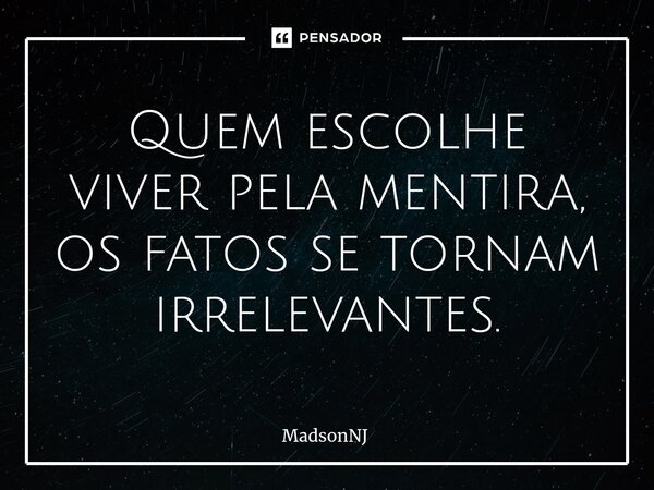 Quem escolhe viver pela mentira⁠, os fatos se tornam irrelevantes.... Frase de MadsonNJ.