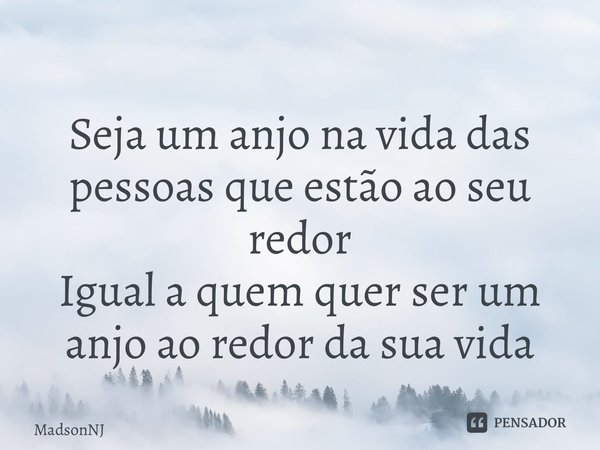 ⁠Seja um anjo na vida das pessoas que estão ao seu redor Igual a quem quer ser um anjo ao redor da sua vida... Frase de MadsonNJ.