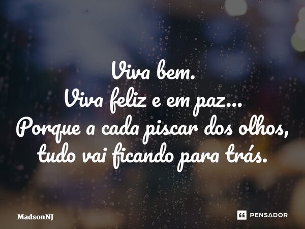 ⁠Viva bem. Viva feliz e em paz… Porque a cada piscar dos olhos, tudo vai ficando para trás.... Frase de MadsonNJ.