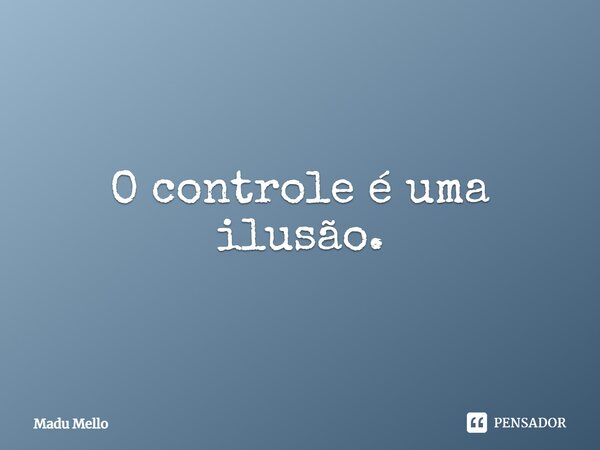 ⁠O controle é uma ilusão.... Frase de Madu Mello.