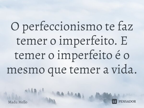 ⁠O perfeccionismo te faz temer o imperfeito. E temer o imperfeito é o mesmo que temer a vida.... Frase de Madu Mello.
