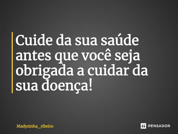 ⁠Cuide da sua saúde antes que você seja obrigado a cuidar da sua doença!... Frase de Madyzinha_ribeiro.