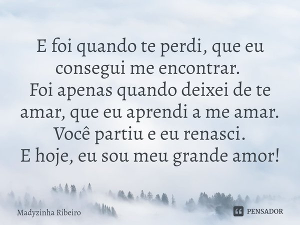 E foi quando te perdi, que eu consegui me encontrar. ⁠
Foi apenas quando deixei de te amar, que eu aprendi a me amar.
Você partiu e eu renasci.
E hoje, eu sou m... Frase de Madyzinha Ribeiro.