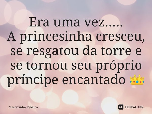 ⁠Era uma vez.....
A princesinha cresceu, se resgatou da torre e se tornou seu próprio príncipe encantado 👑... Frase de Madyzinha Ribeiro.