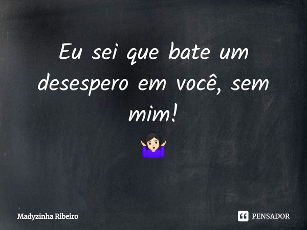 ⁠Eu sei que bate um desespero em você, sem mim!
🤷🏻‍♀️... Frase de Madyzinha Ribeiro.