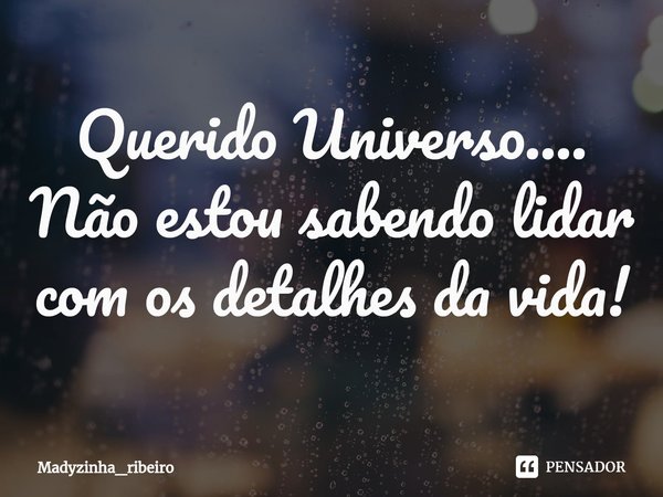 ⁠Querido Universo.... Não estou sabendo lidar com os detalhes da vida!... Frase de Madyzinha_ribeiro.