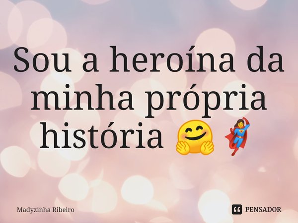 ⁠Sou a heroína da minha própria história 🤗🦸‍♀️... Frase de Madyzinha Ribeiro.
