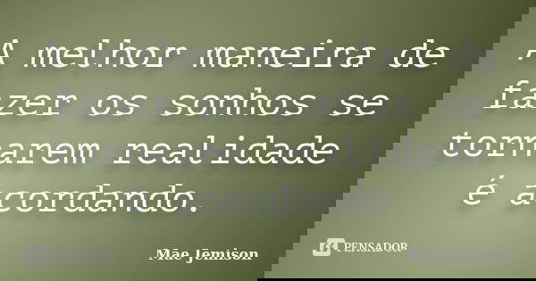 A melhor maneira de fazer os sonhos se tornarem realidade é acordando.... Frase de Mae Jemison.
