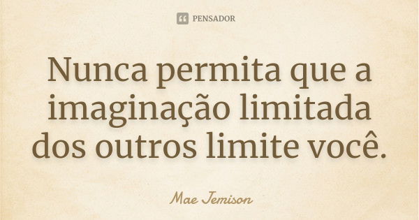 Nunca permita que a imaginação limitada dos outros limite você.... Frase de Mae Jemison.