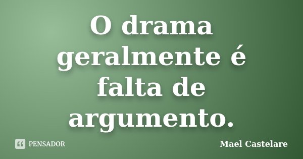 O drama geralmente é falta de argumento.... Frase de Mael Castelare.