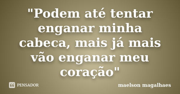 "Podem até tentar enganar minha cabeca, mais já mais vão enganar meu coração"... Frase de maelson magalhaes.