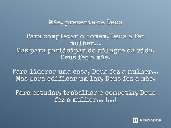 Mãe, presente de Deus Para completar o homem, Deus a fez mulher... Mas para participar do milagre da vida, Deus fez a mãe. Para liderar uma casa, Deus fez a mul