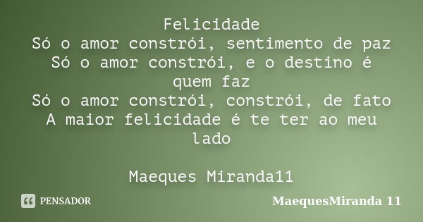 Felicidade Só o amor constrói, sentimento de paz Só o amor constrói, e o destino é quem faz Só o amor constrói, constrói, de fato A maior felicidade é te ter ao... Frase de MaequesMiranda 11.