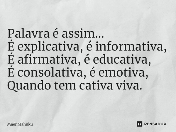⁠Palavra é assim... É explicativa, é informativa, É afirmativa, é educativa, É consolativa, é emotiva, Quando tem cativa viva.... Frase de Maer Mahuku.