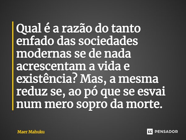 ⁠Qual é a razão do tanto enfado das sociedades modernas se de nada acrescentam a vida e existência? Mas, a mesma reduz se, ao pó que se esvai num mero sopro da ... Frase de Maer Mahuku.