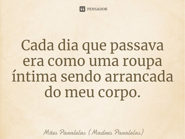 ⁠Cada dia que passava era como uma roupa íntima sendo arrancada do meu corpo.... Frase de Mães Paralelas (Madres Paralelas).