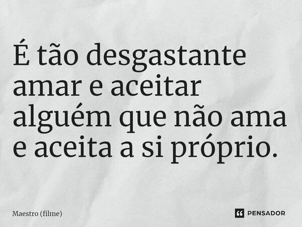 ⁠É tão desgastante amar e aceitar alguém que não ama e aceita a si próprio.... Frase de Maestro (filme).