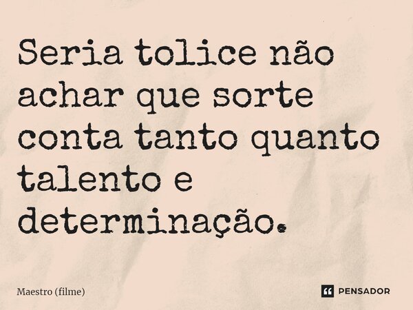 ⁠Seria tolice não achar que sorte conta tanto quanto talento e determinação.... Frase de Maestro (filme).