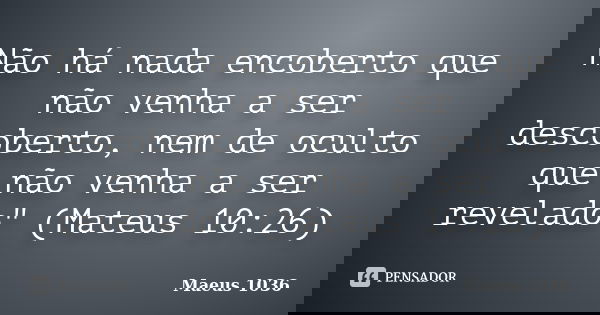 Não há nada encoberto que não venha a ser descoberto, nem de oculto que não venha a ser revelado" (Mateus 10:26)... Frase de Maeus 1036.