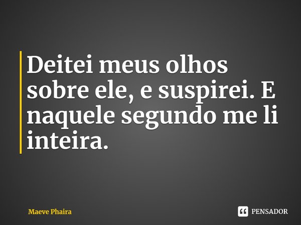⁠Deitei meus olhos sobre ele, e suspirei. E naquele segundo me li inteira.... Frase de Maeve Phaira.