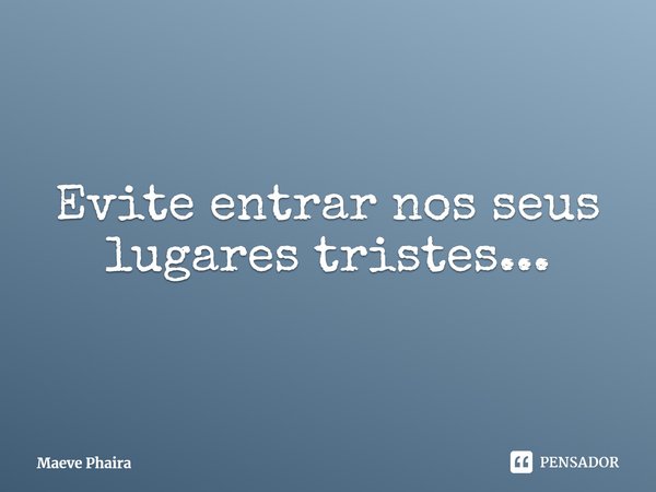 ⁠Evite entrar nos seus lugares tristes...... Frase de Maeve Phaira.