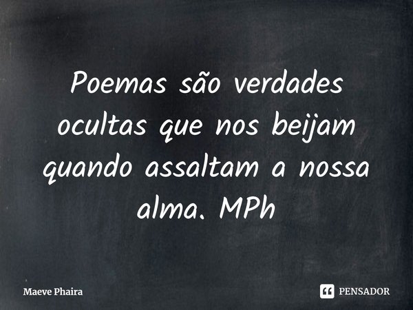 ⁠Poemas são verdades ocultas que nos beijam quando assaltam a nossa alma. MPh... Frase de Maeve Phaira.