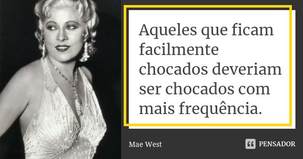 Aqueles que ficam facilmente chocados deveriam ser chocados com mais frequência.... Frase de Mae West.
