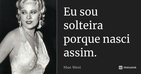 Eu sou solteira porque nasci assim.... Frase de Mae West.
