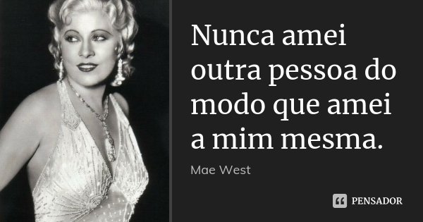 Nunca amei outra pessoa do modo que amei a mim mesma.... Frase de Mae West.